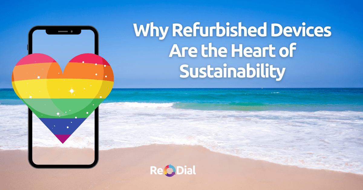 Why Refurbished Devices Are the Heart of Sustainability - ReDial Why Refurbished Devices Are the Heart of Sustainability - ReDial